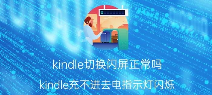 kindle切换闪屏正常吗 kindle充不进去电指示灯闪烁？